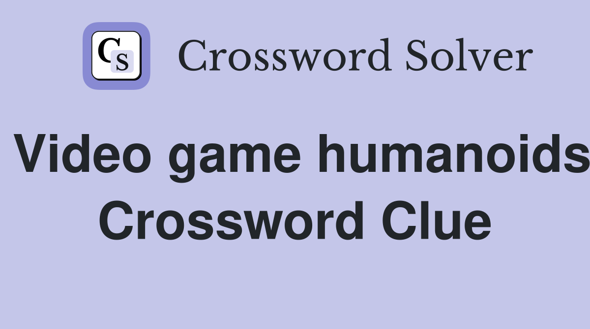Video game humanoids Crossword Clue