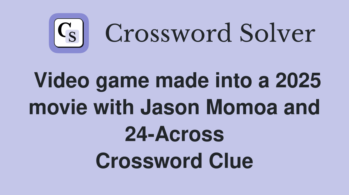 Video game made into a 2025 movie with Jason Momoa and 24-Across Crossword Clue