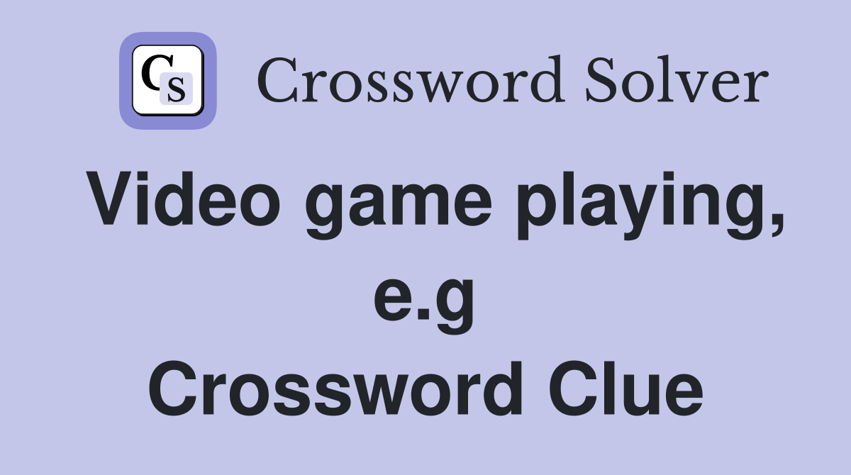 Video game playing, e.g Crossword Clue