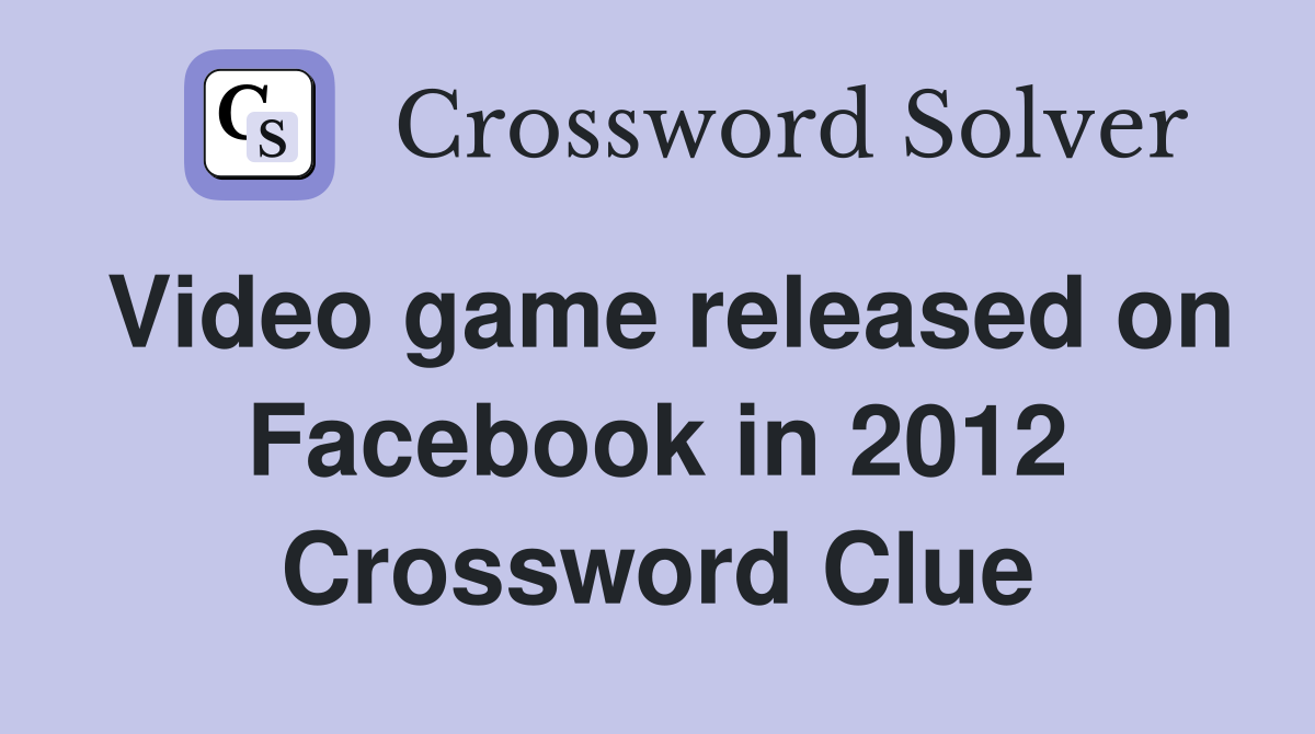 Video game released on Facebook in 2012 Crossword Clue