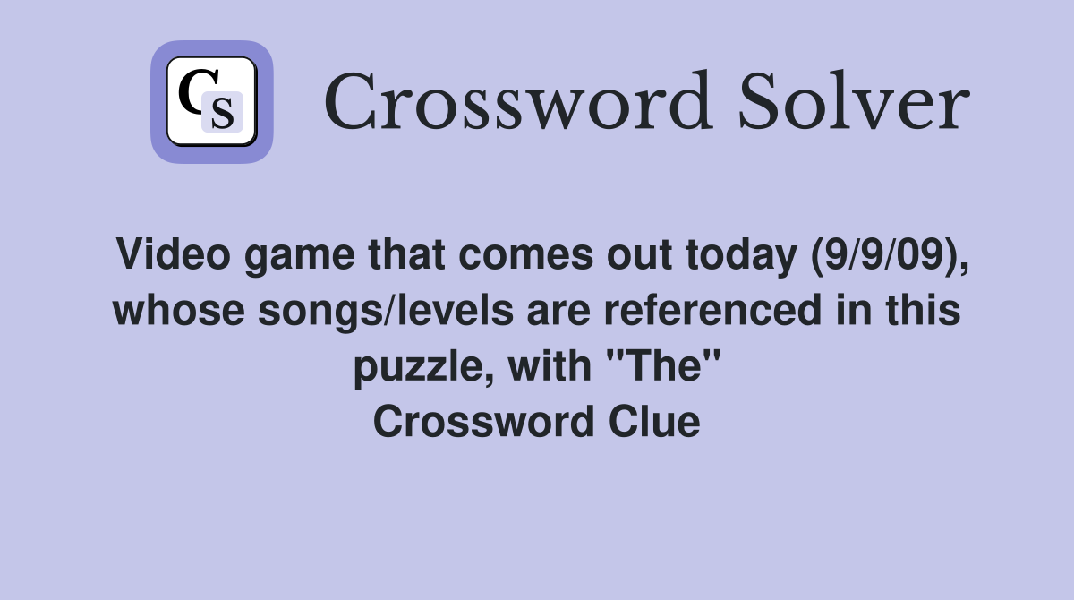 Video game that comes out today (9/9/09), whose songs/levels are referenced in this puzzle, with "The" Crossword Clue