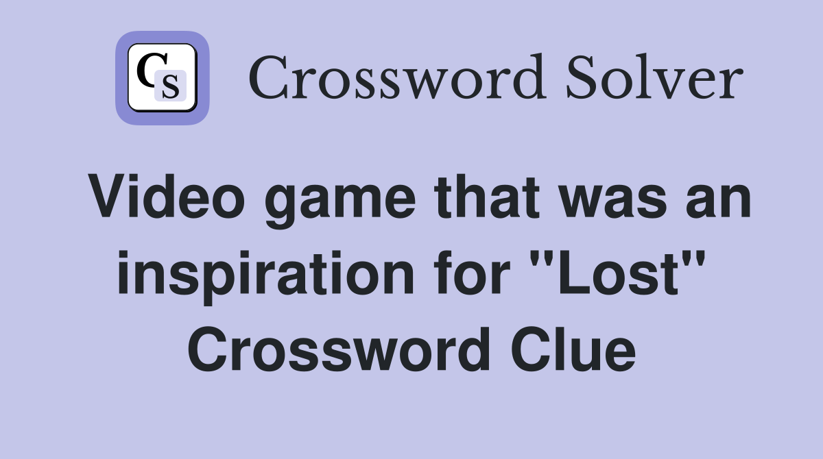 Video game that was an inspiration for "Lost" Crossword Clue