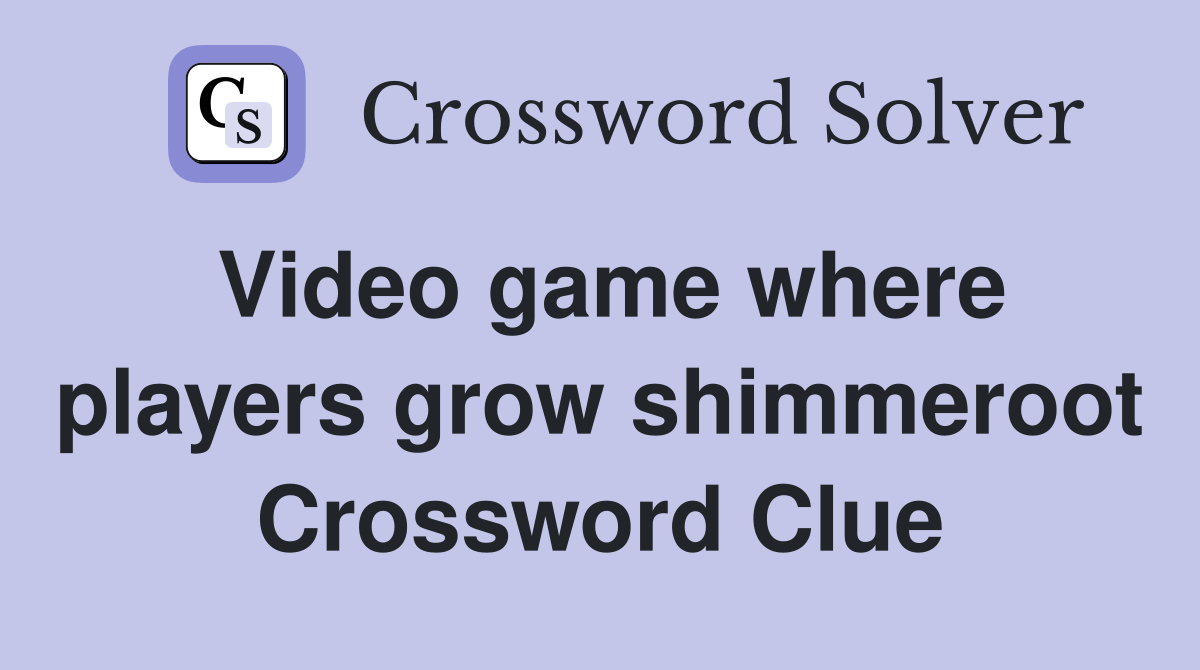 Video game where players grow shimmeroot Crossword Clue