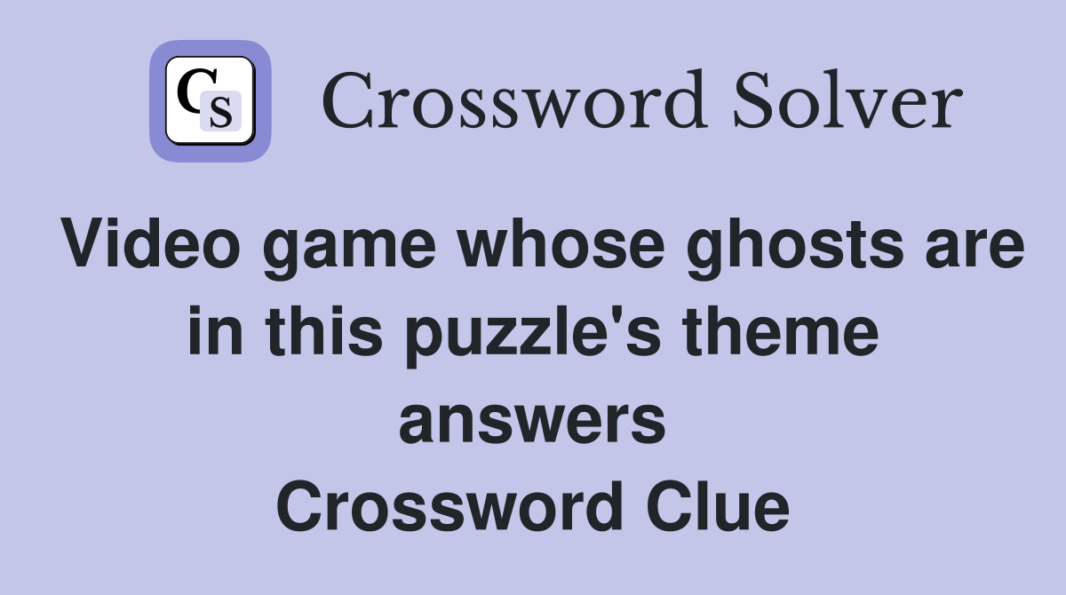Video game whose ghosts are in this puzzle's theme answers Crossword Clue