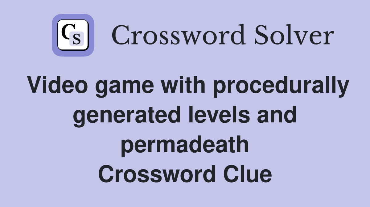 Video game with procedurally generated levels and permadeath Crossword Clue