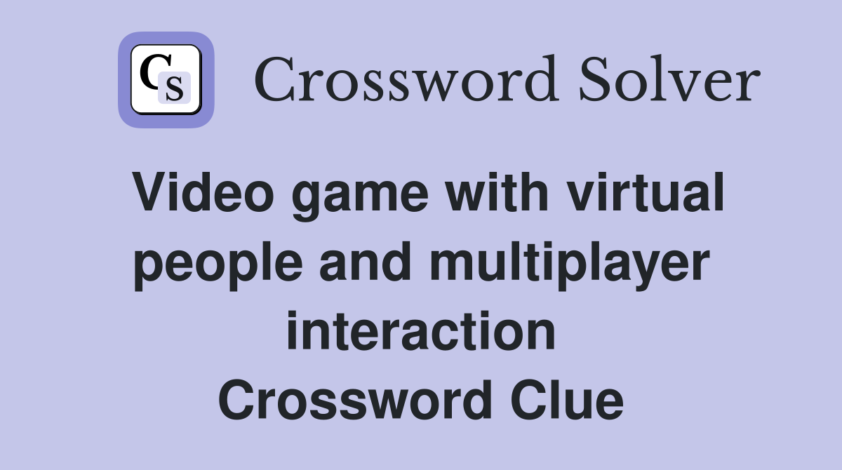 Video game with virtual people and multiplayer interaction Crossword Clue