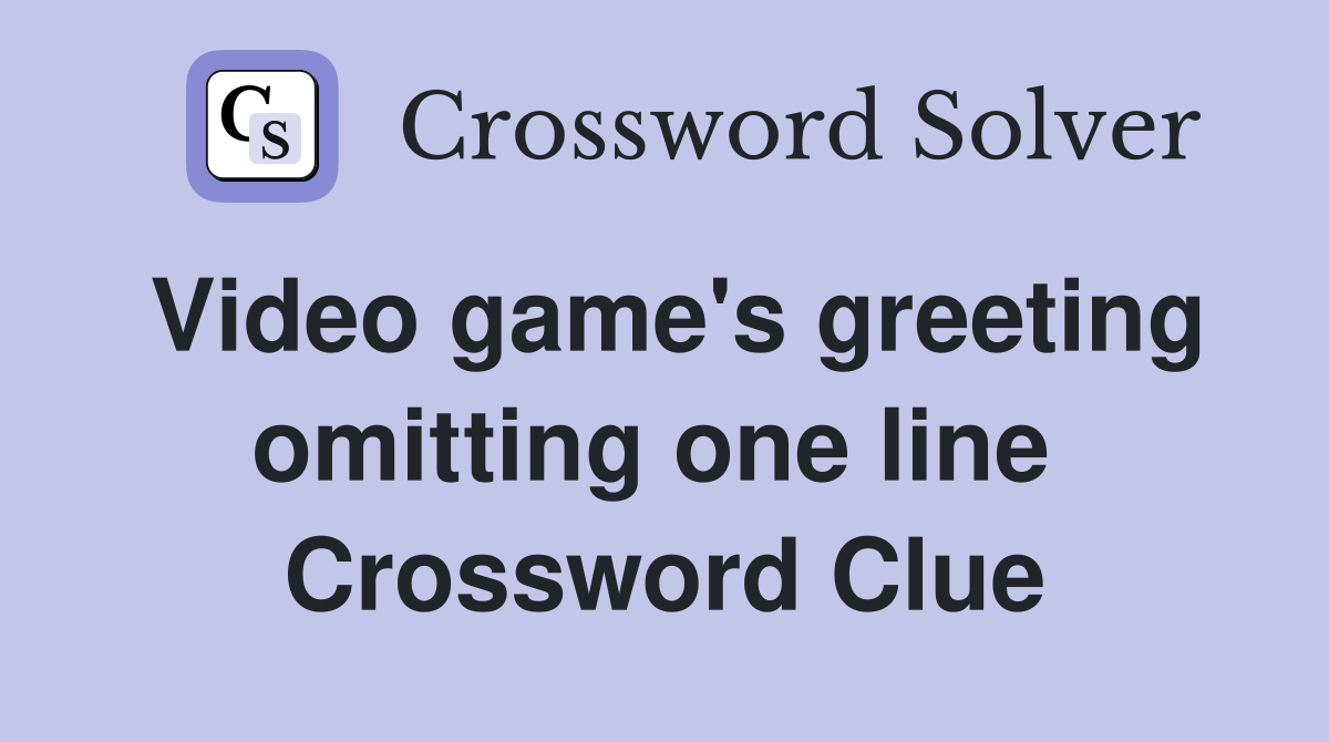 Video game's greeting omitting one line  Crossword Clue