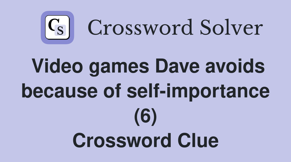 Video games Dave avoids because of self-importance (6) Crossword Clue