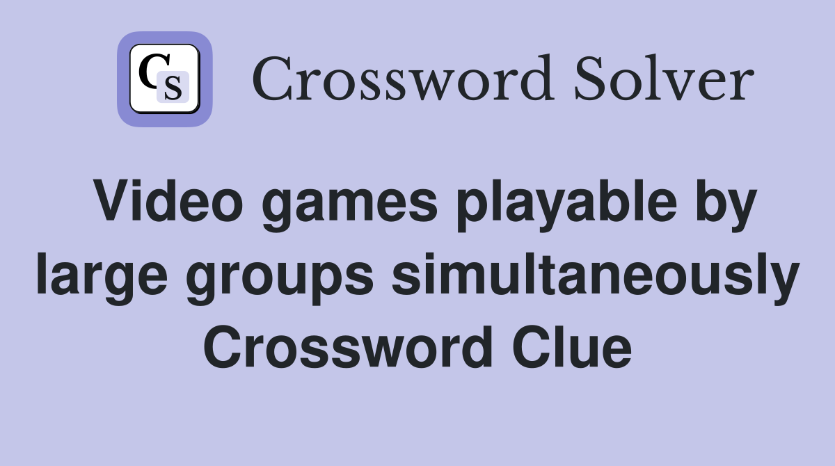 Video games playable by large groups simultaneously Crossword Clue