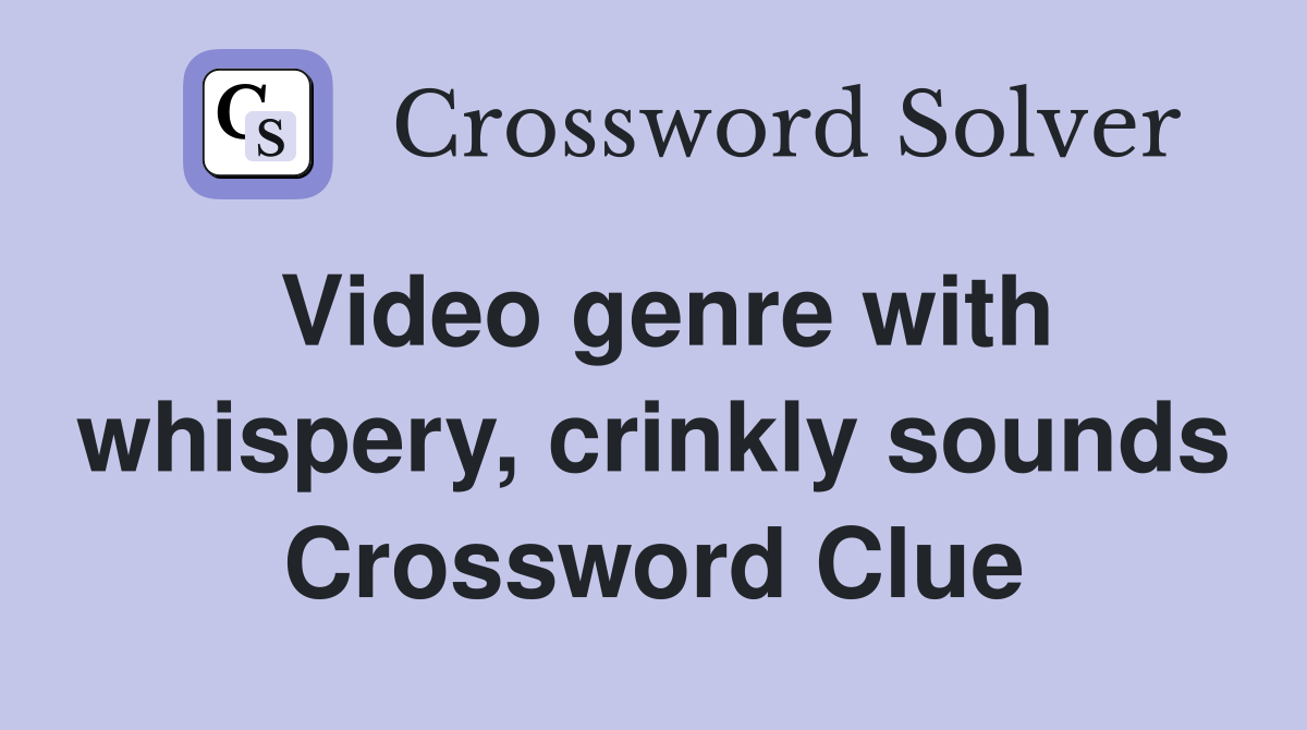 Video genre with whispery, crinkly sounds Crossword Clue