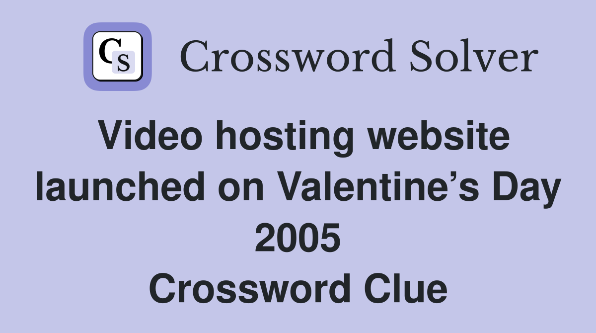 Video hosting website launched on Valentine’s Day 2005 Crossword Clue