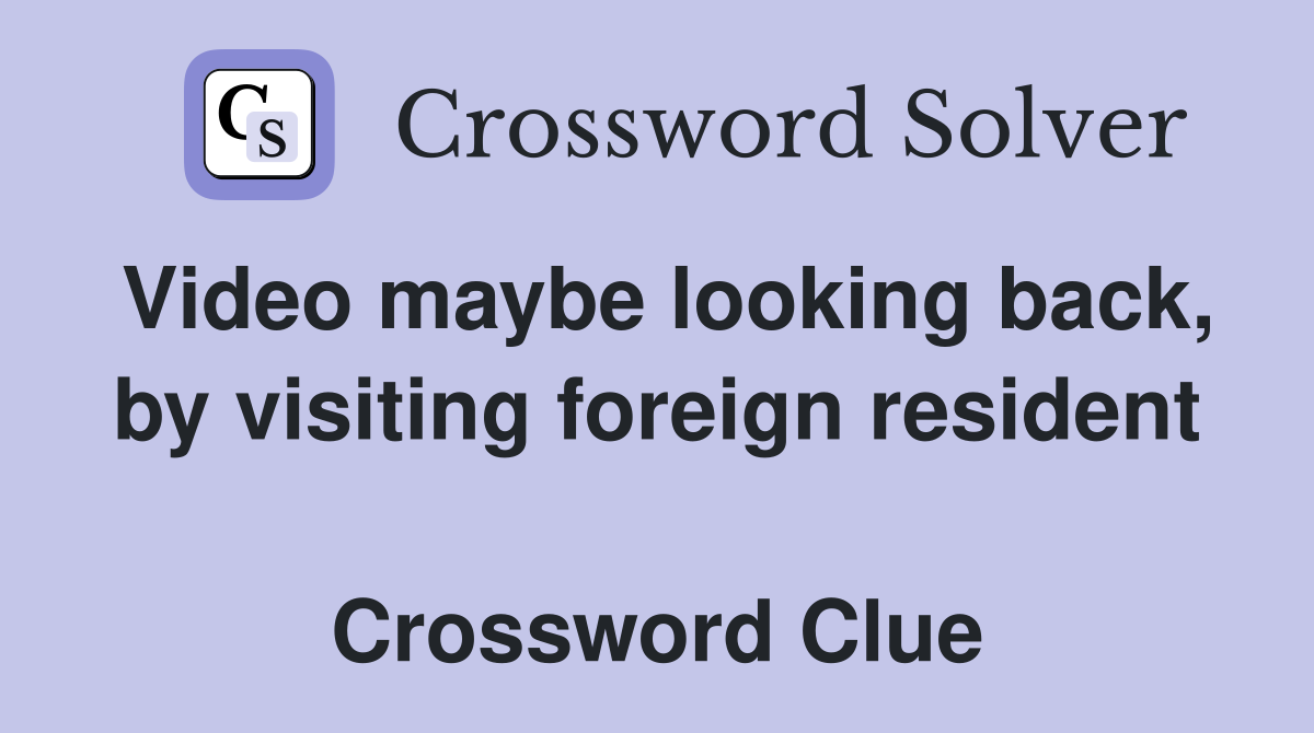 Video maybe looking back, by visiting foreign resident  Crossword Clue