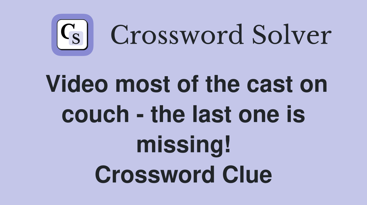 Video most of the cast on couch - the last one is missing! Crossword Clue