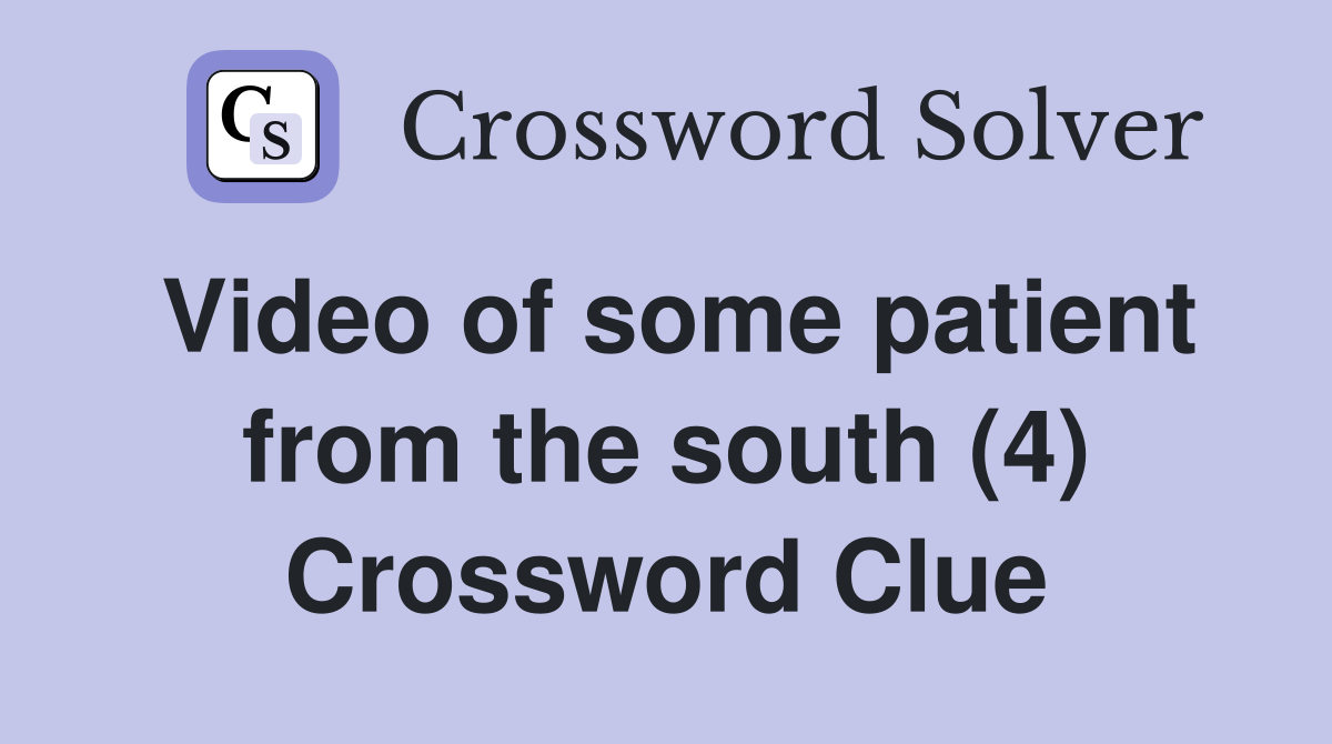 Video of some patient from the south (4) Crossword Clue