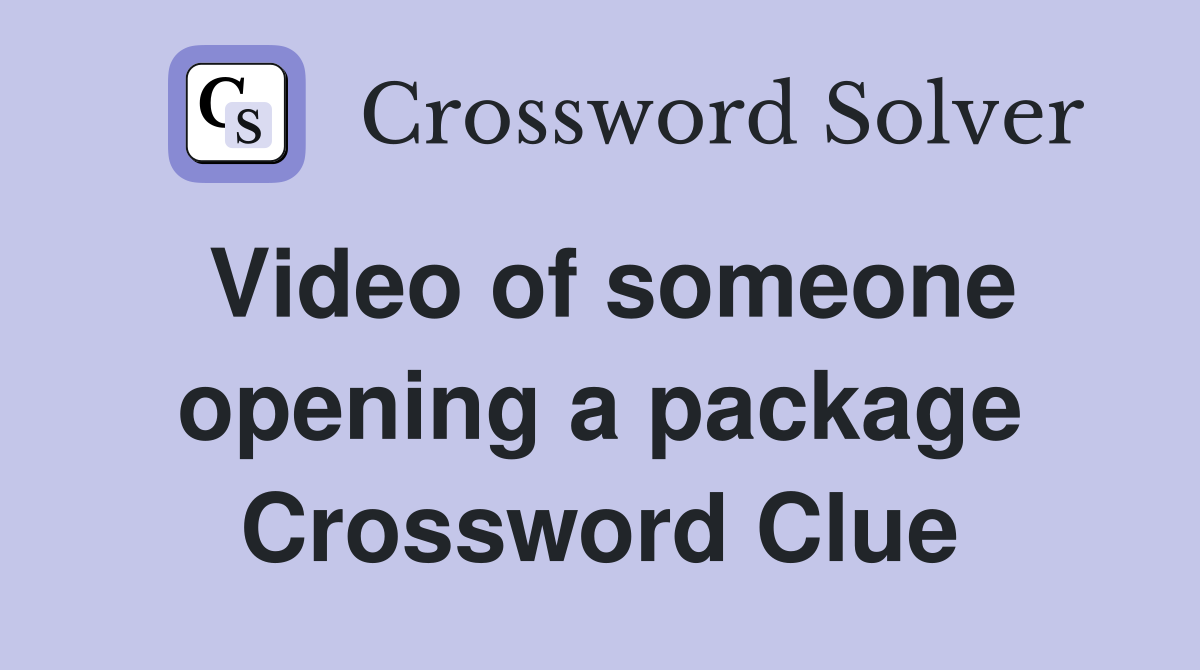 Video of someone opening a package Crossword Clue