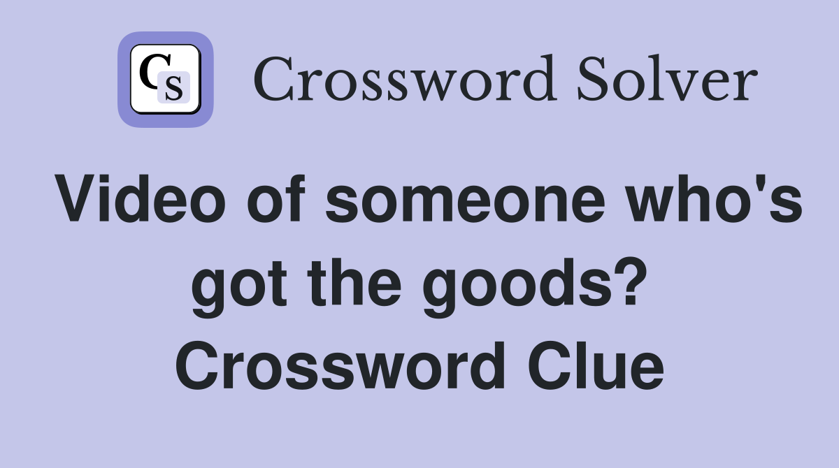 Video of someone who's got the goods? Crossword Clue