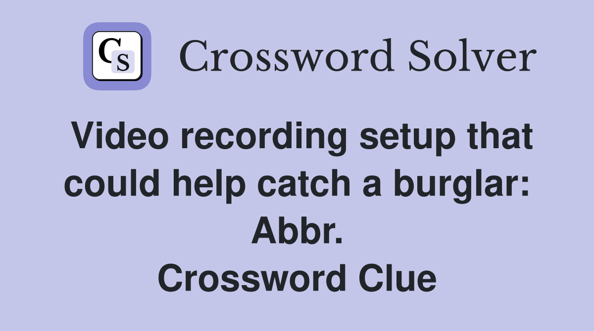 Video recording setup that could help catch a burglar: Abbr. Crossword Clue