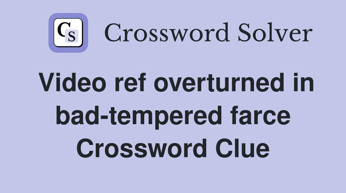 Video ref overturned in bad-tempered farce Crossword Clue