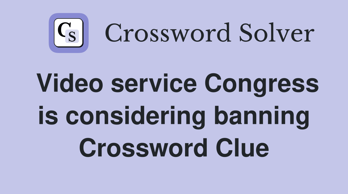 Video service Congress is considering banning Crossword Clue