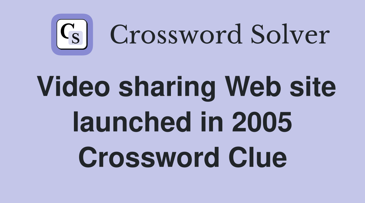 Video sharing Web site launched in 2005 Crossword Clue