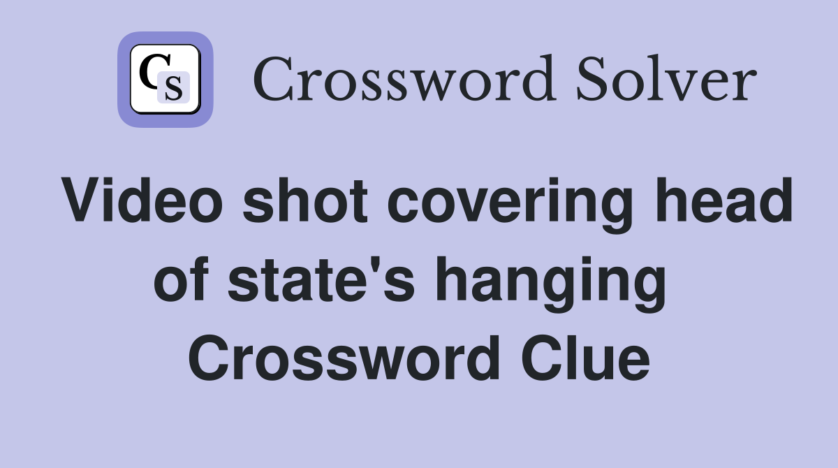 Video shot covering head of state's hanging  Crossword Clue