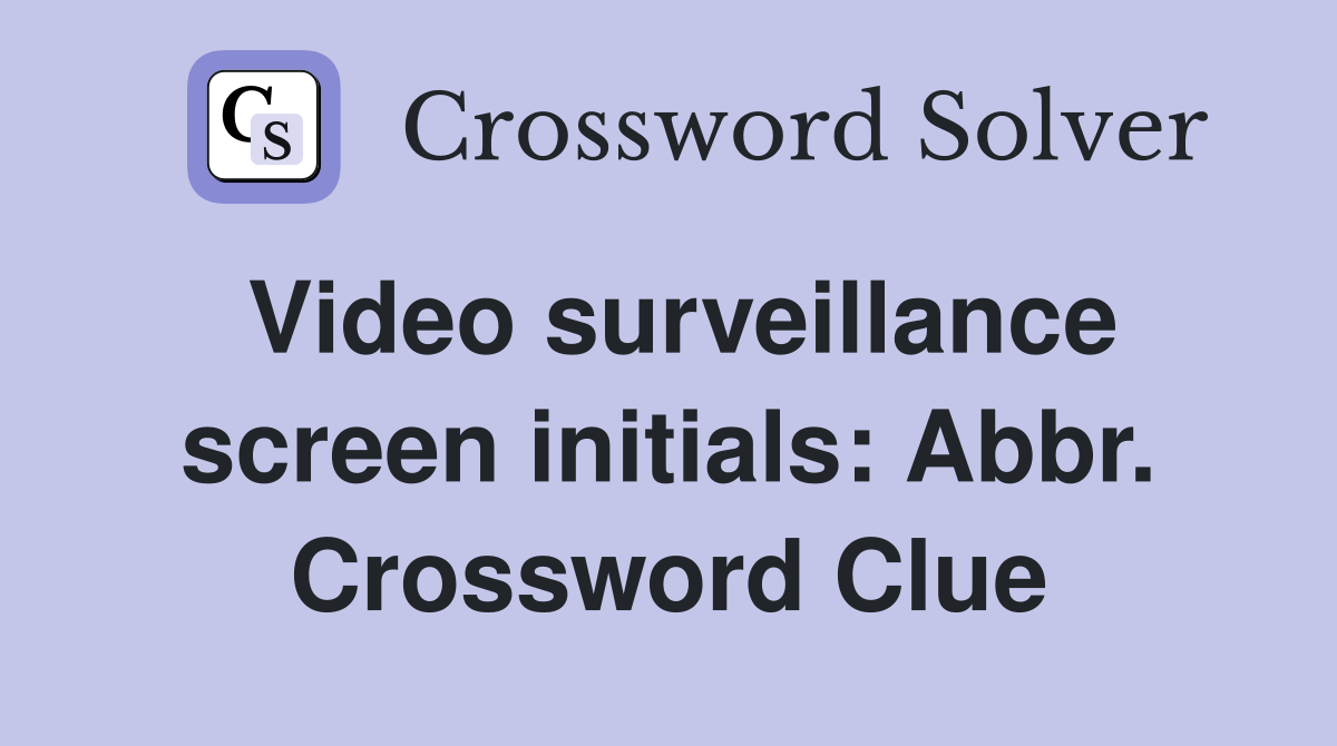 Video surveillance screen initials: Abbr. Crossword Clue