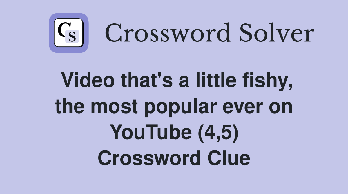 Video that's a little fishy, the most popular ever on YouTube (4,5) Crossword Clue