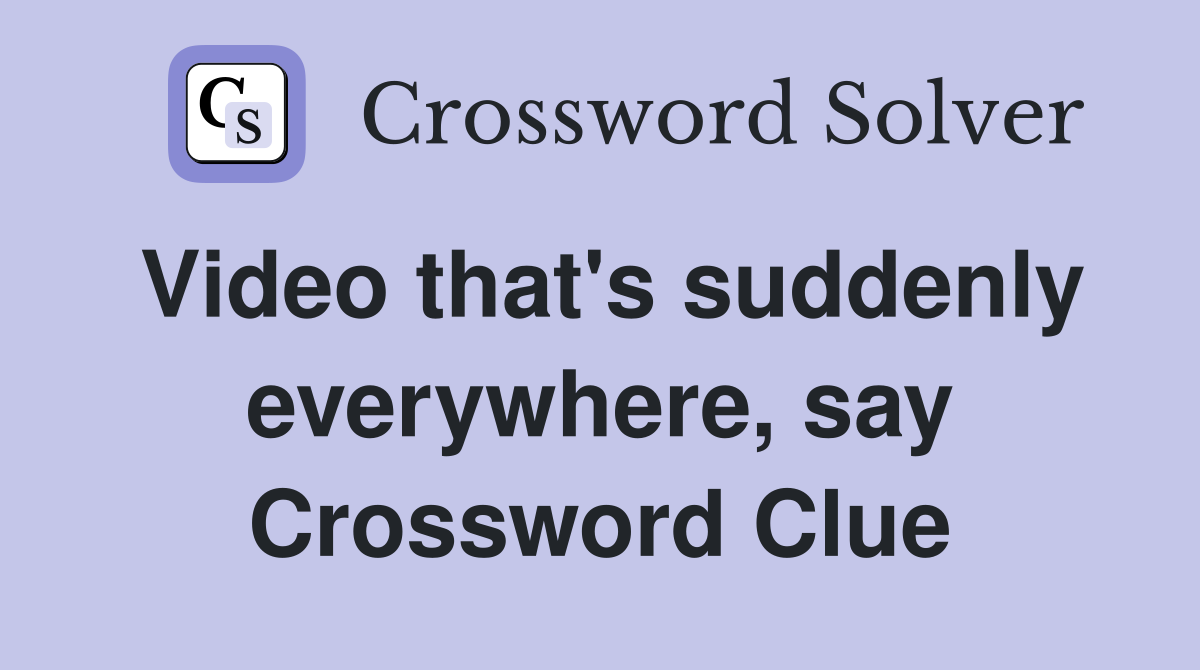 Video that's suddenly everywhere, say Crossword Clue