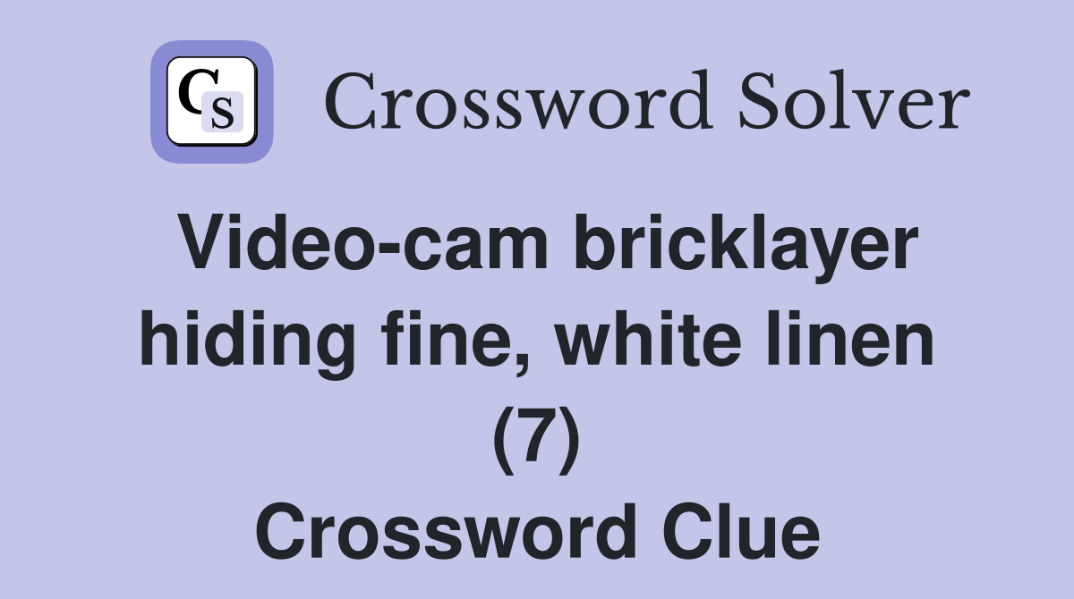 Video-cam bricklayer hiding fine, white linen (7) Crossword Clue