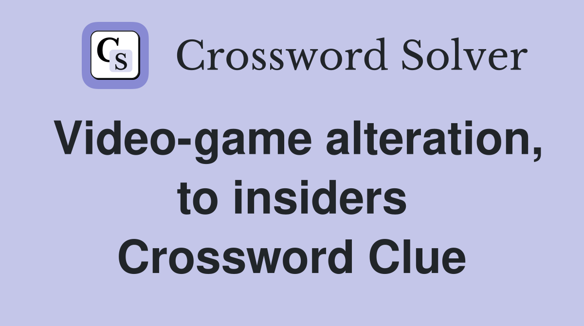 Video-game alteration, to insiders Crossword Clue