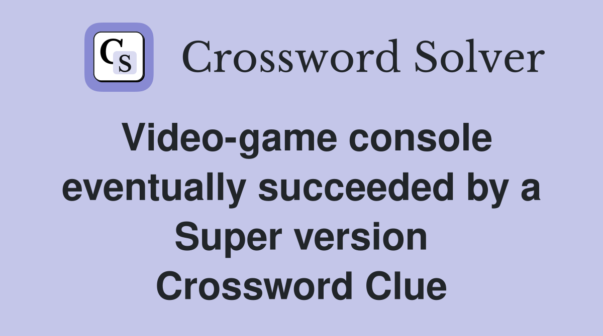 Video-game console eventually succeeded by a Super version Crossword Clue
