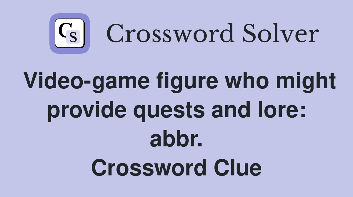Video-game figure who might provide quests and lore: abbr. Crossword Clue