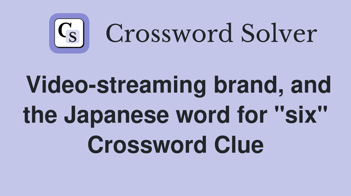 Video-streaming brand, and the Japanese word for "six" Crossword Clue