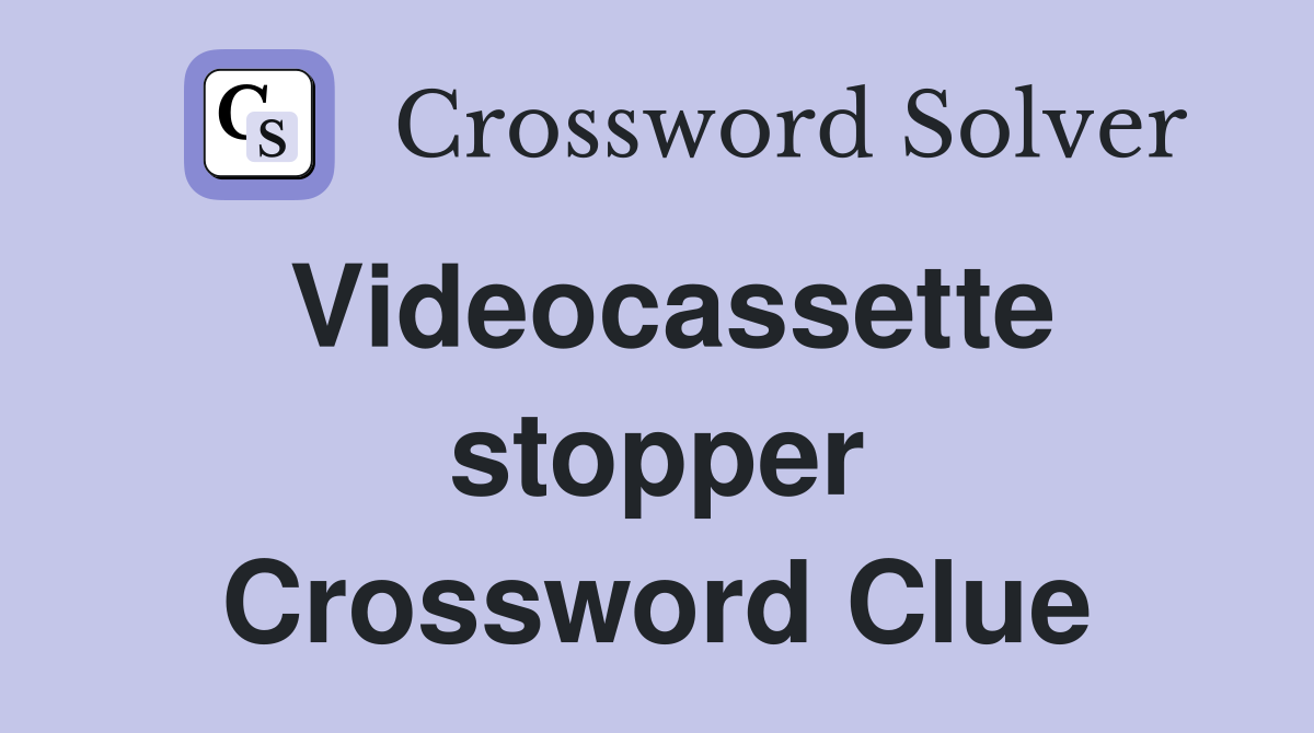 Videocassette stopper Crossword Clue