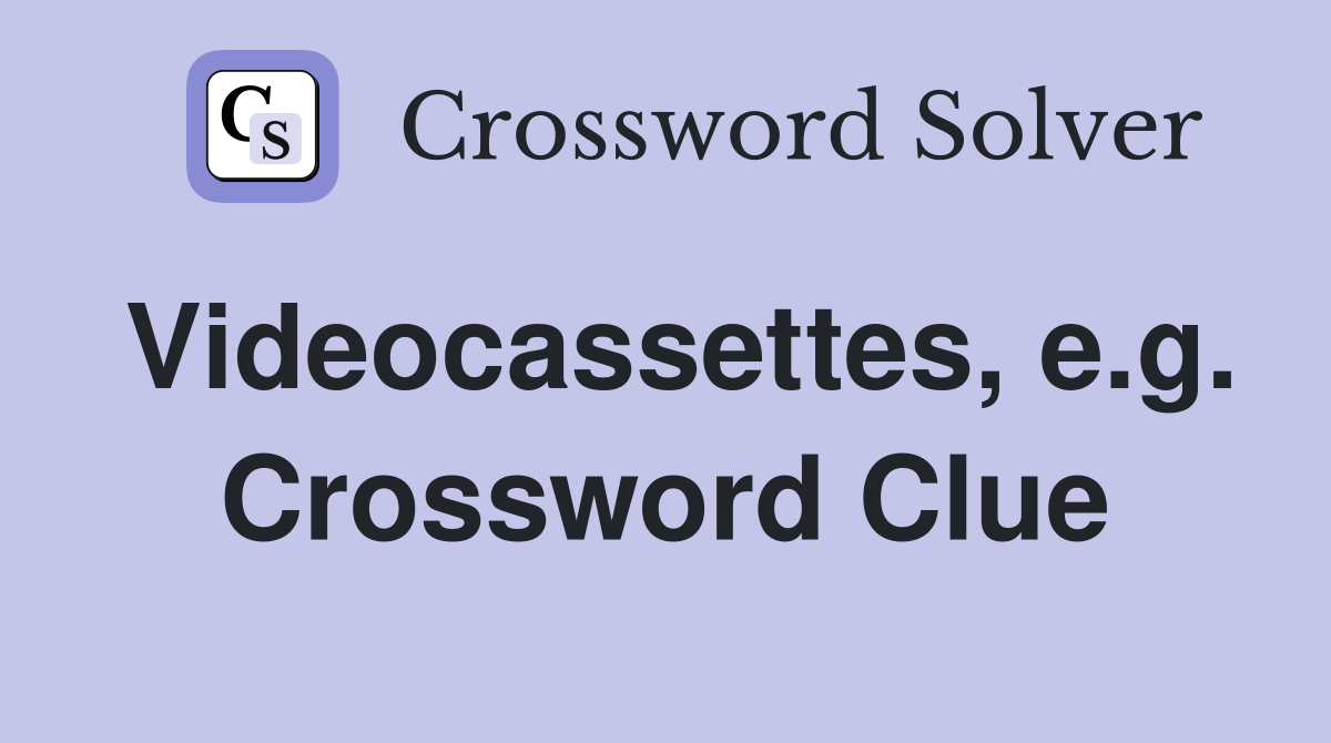 Videocassettes, e.g. Crossword Clue