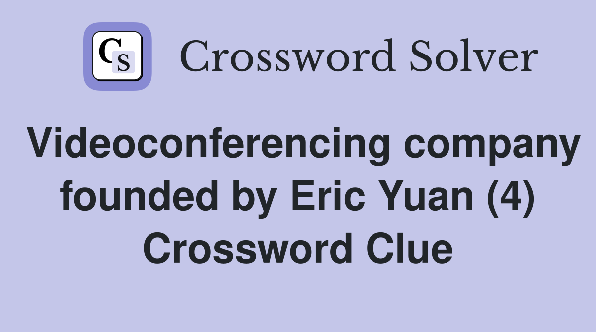 Videoconferencing company founded by Eric Yuan (4) Crossword Clue