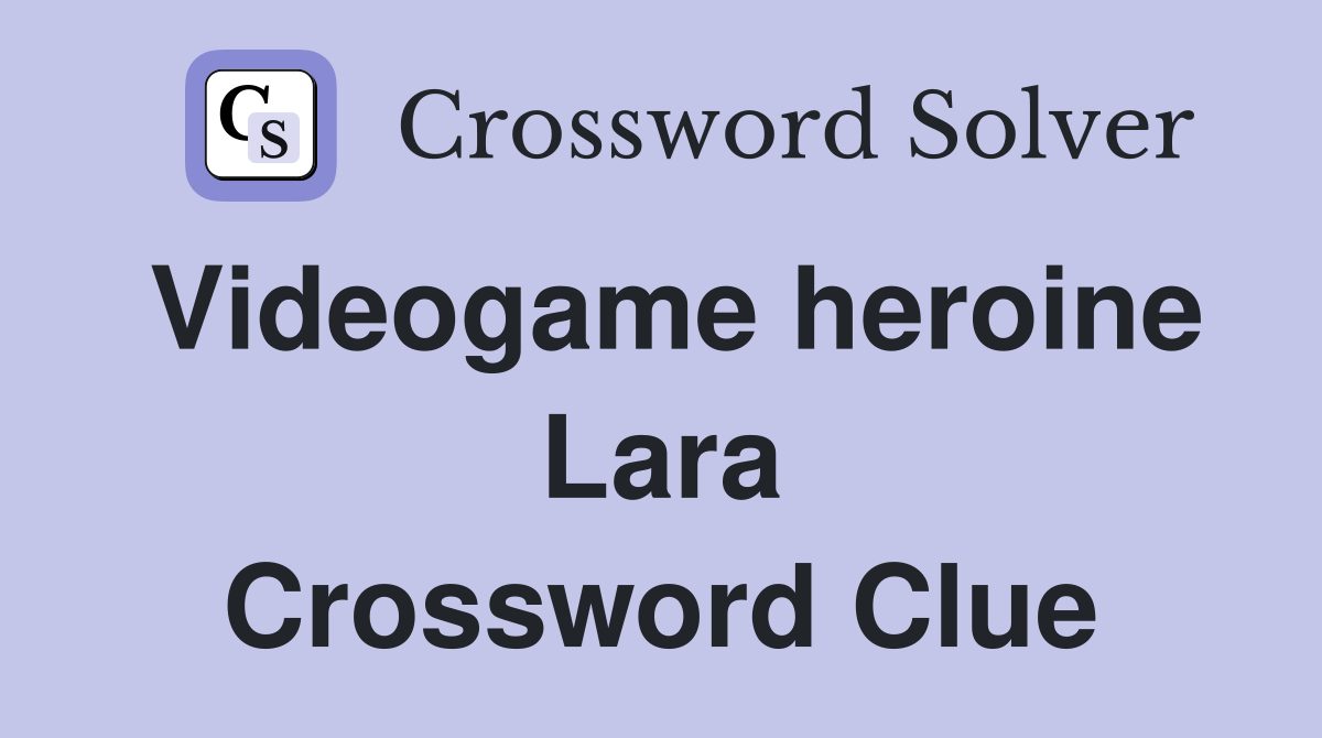 Videogame heroine Lara Crossword Clue