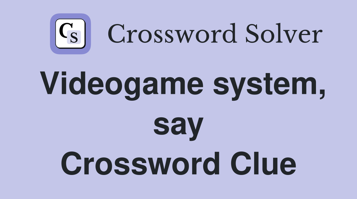 Videogame system, say Crossword Clue
