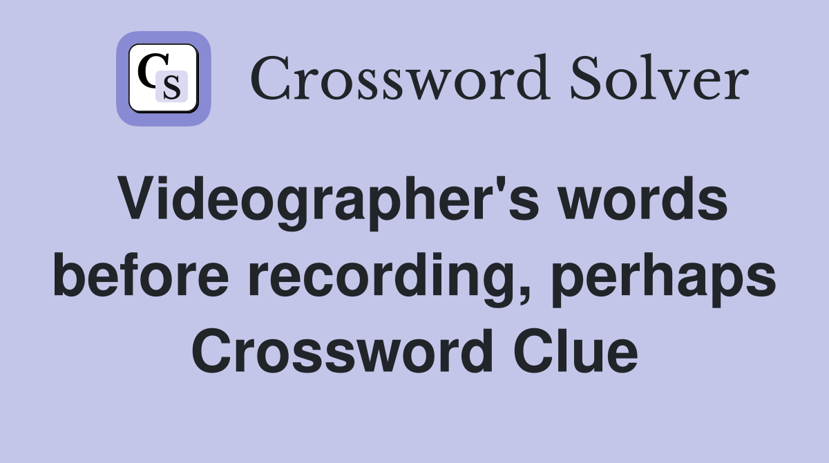 Videographer's words before recording, perhaps Crossword Clue