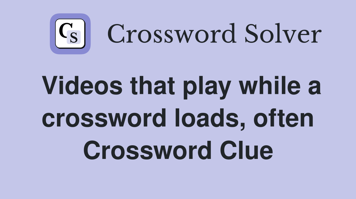 Videos that play while a crossword loads, often Crossword Clue