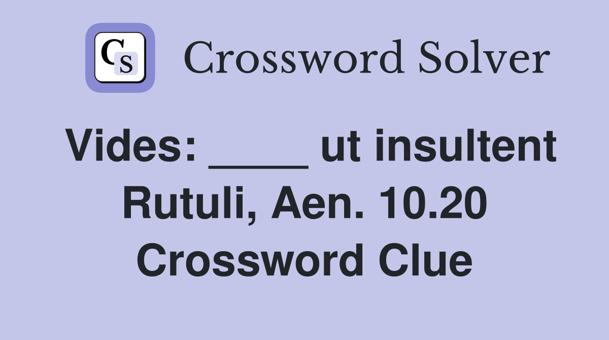 Vides: ____ ut insultent Rutuli, Aen. 10.20 Crossword Clue