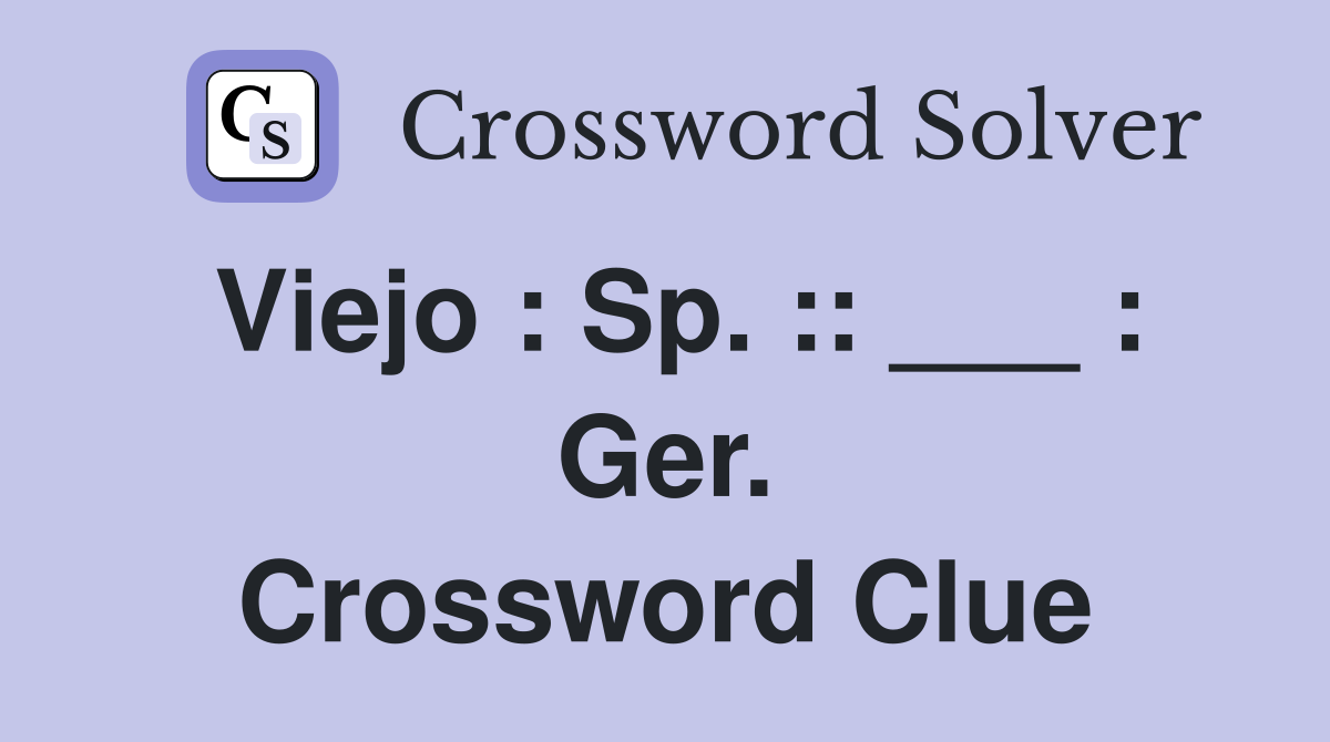 Viejo : Sp. :: ___ : Ger. Crossword Clue