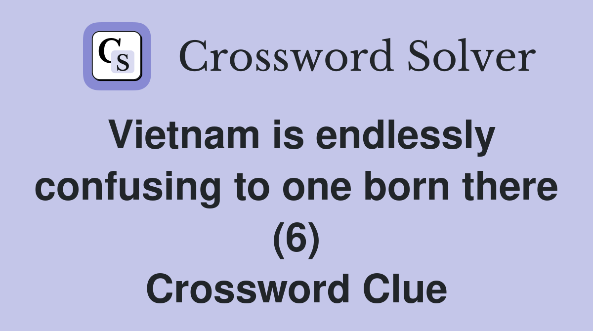 Vietnam is endlessly confusing to one born there (6) Crossword Clue