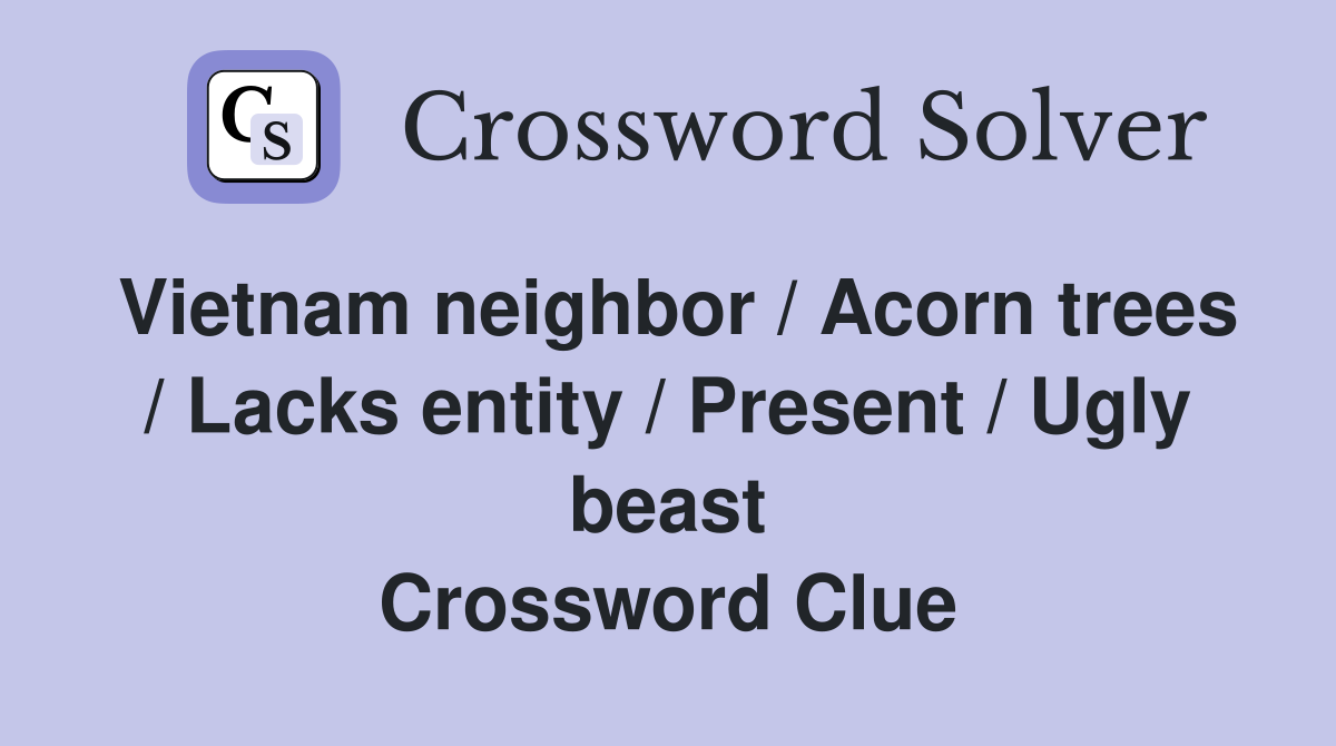 Vietnam neighbor / Acorn trees / Lacks entity / Present / Ugly beast Crossword Clue