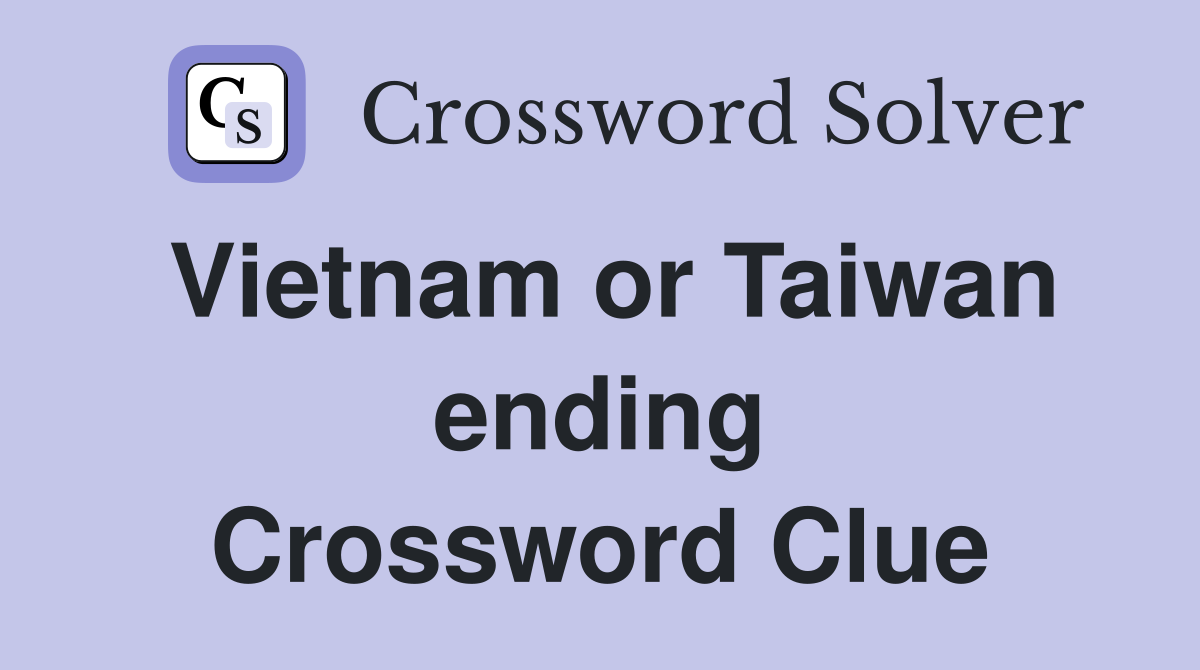 Vietnam or Taiwan ending Crossword Clue