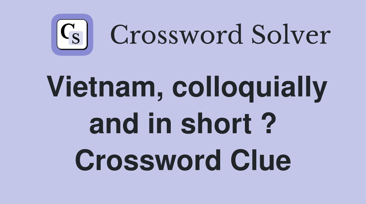 Vietnam, colloquially and in short ? Crossword Clue