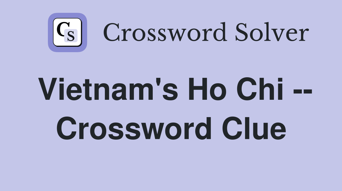 Vietnam's Ho Chi -- Crossword Clue
