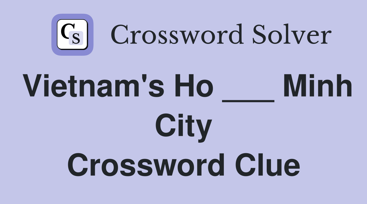 Vietnam's Ho ___ Minh City Crossword Clue