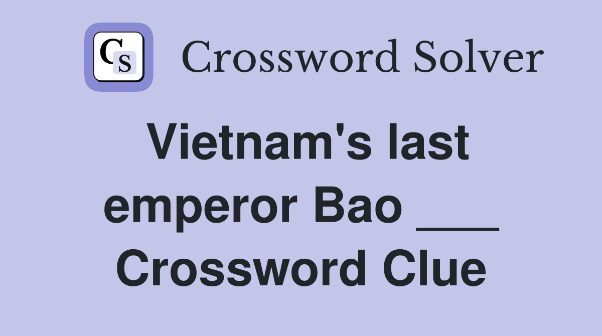 Vietnam's last emperor Bao ___ Crossword Clue