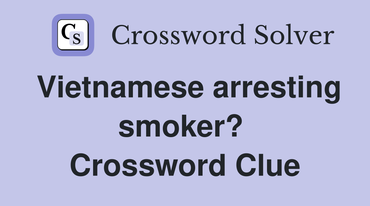 Vietnamese arresting smoker?  Crossword Clue